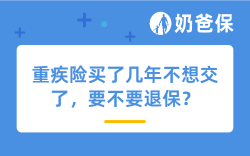 重疾险买了几年不想交了，要不要退保？这几种情况别轻易退！